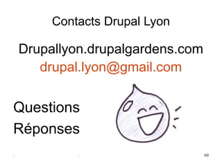 Contacts Drupal Lyon

    Drupallyon.drupalgardens.com
       drupal.lyon@gmail.com


Questions
Réponses
.            .                     60
 