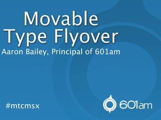 Movable
Type Flyover
Aaron Bailey, Principal of 601am




 #mtcmsx
 