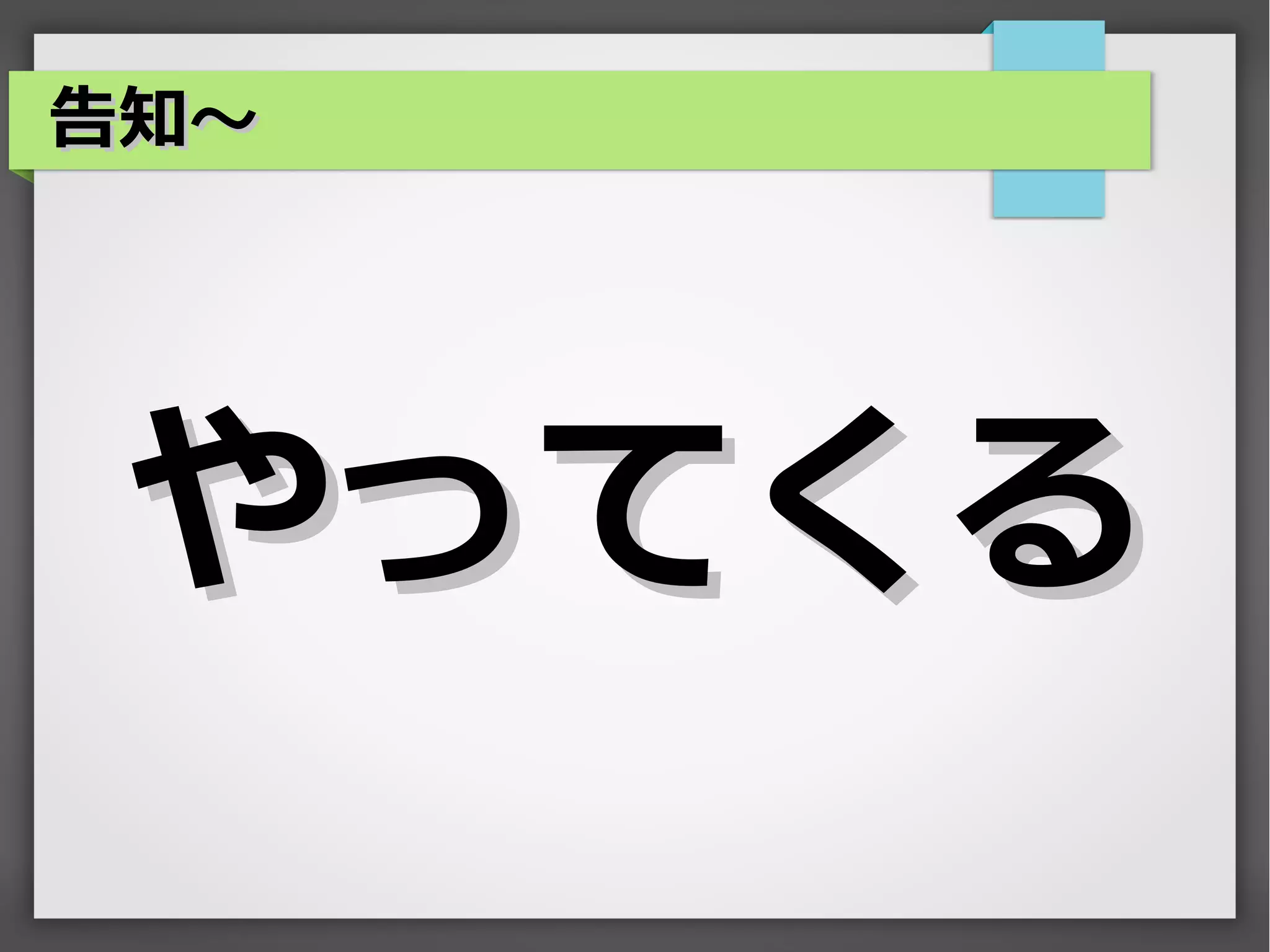 告知～




 やってくる
 