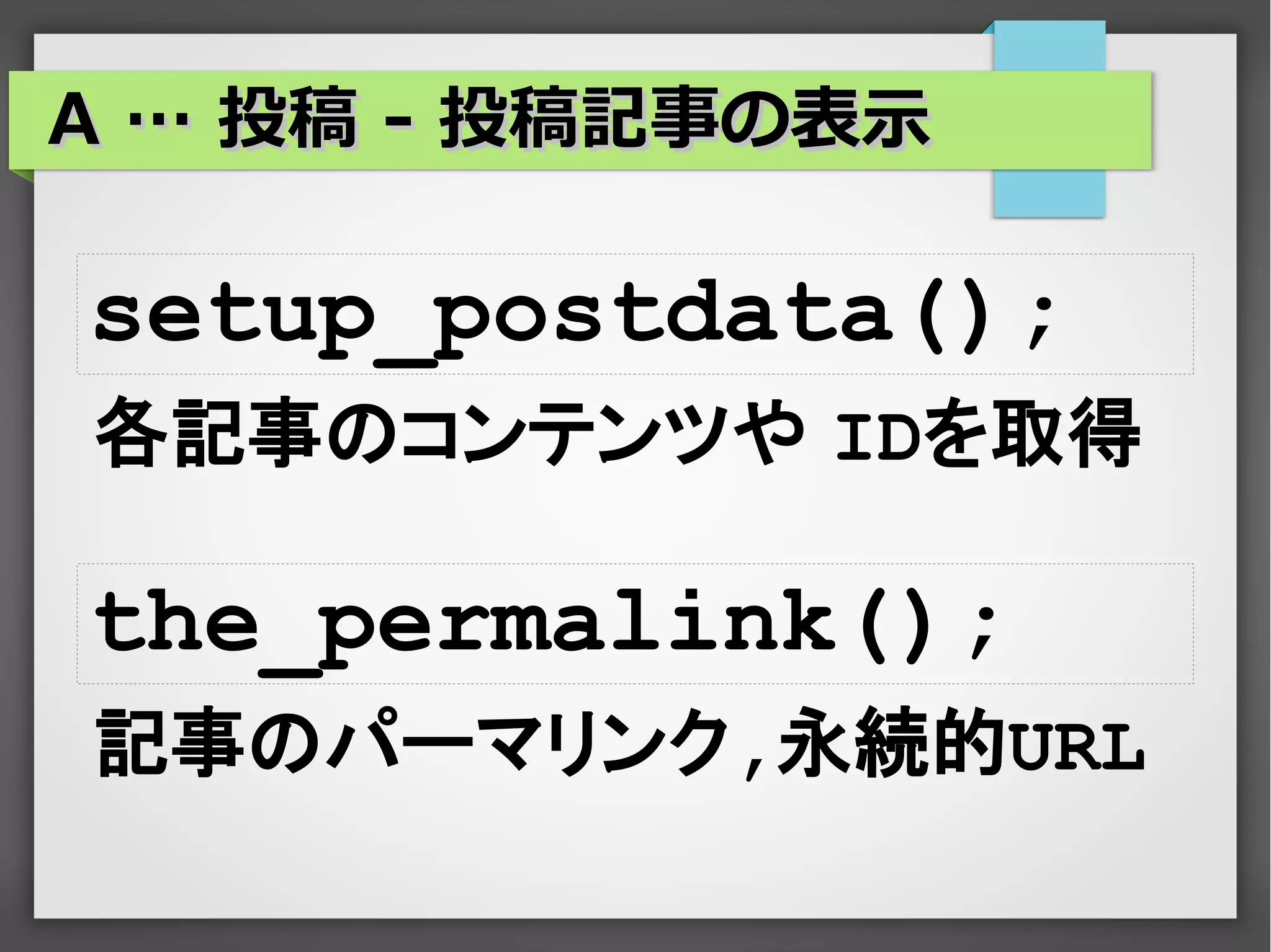 A … 投稿 - 投稿記事の表示

setup_postdata();
各記事のコンテンツや IDを取得

the_permalink();
記事のパーマリンク,永続的URL
 