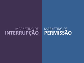 MARKETING DE
INTERRUPÇÃO
MARKETING DE
PERMISSÃO
 