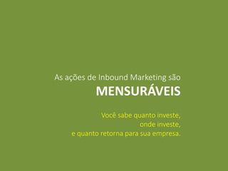 Você sabe quanto investe,
onde investe,
e quanto retorna para sua empresa.
As ações de Inbound Marketing são
MENSURÁVEIS
 