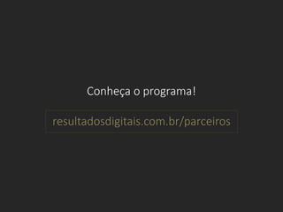 Conheça o programa!
resultadosdigitais.com.br/parceiros
 