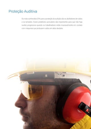 11
Os mais conhecidos EPIs para a proteção da audição são os abafadores de ruídos
e os tampões. Esses protetores auriculares são importantes para que não haja
surdez progressiva quando os trabalhadores estão invariavelmente em contato
com máquinas que produzem ruídos em altos decibéis.
Proteção Auditiva
 