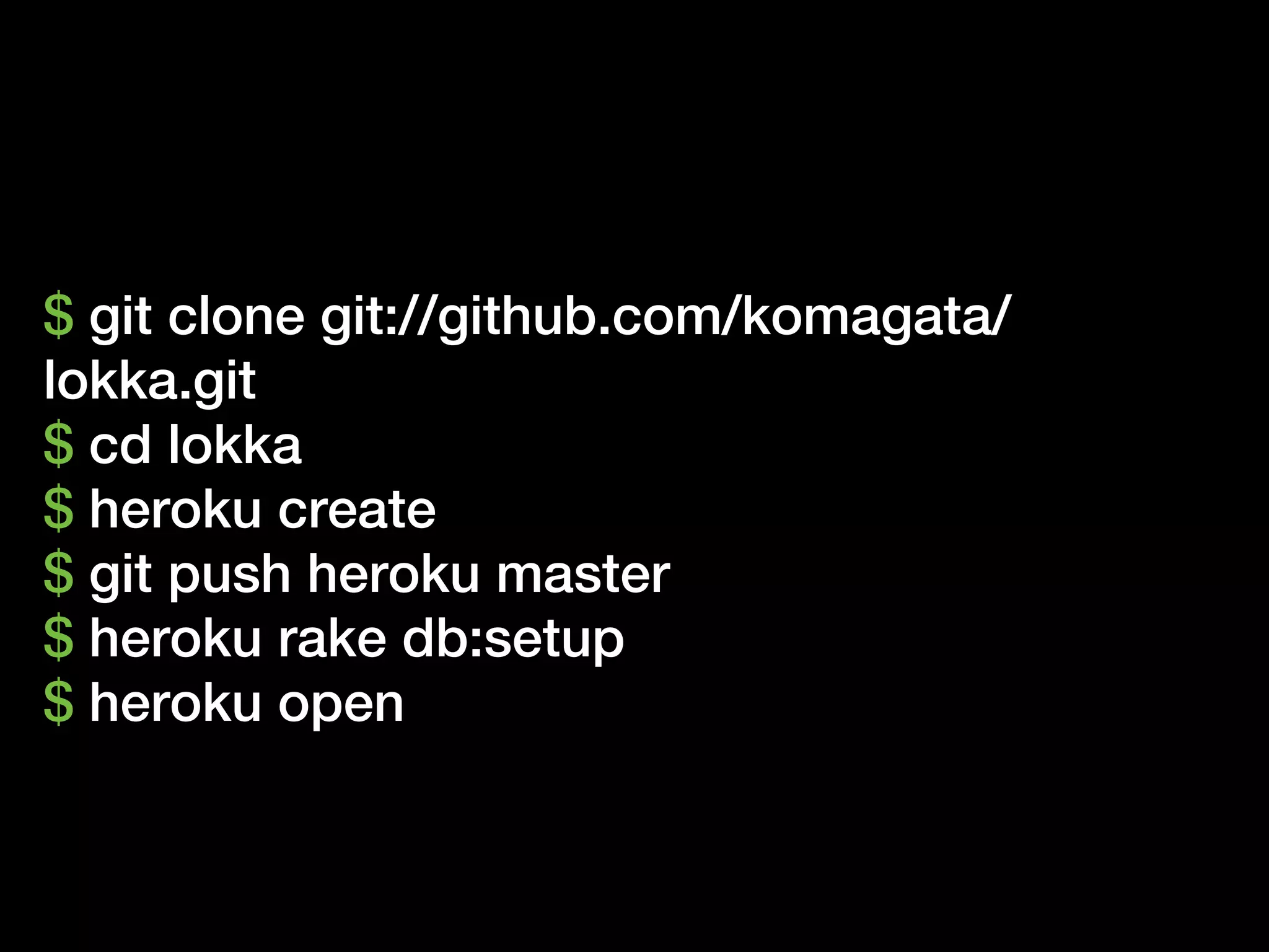 $ git clone git://github.com/komagata/
lokka.git
$ cd lokka
$ heroku create
$ git push heroku master
$ heroku rake db:setup
$ heroku open
 