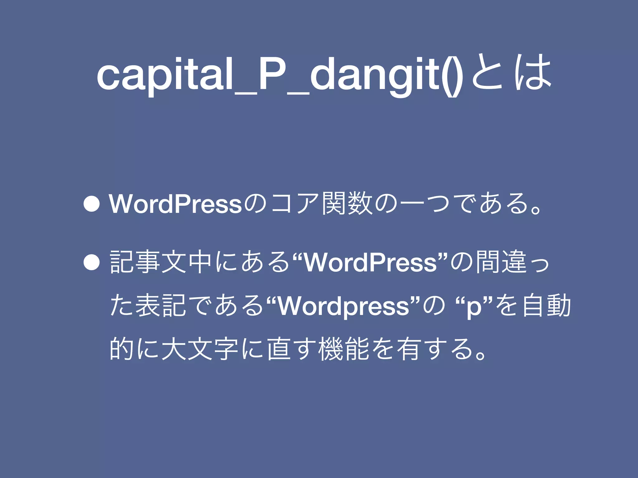 capital_P_dangit()とは

• WordPressのコア関数の一つである。
• 記事文中にある“WordPress”の間違っ
 た表記である“Wordpress”の “p”を自動
 的に大文字に直す機能を有する。
 