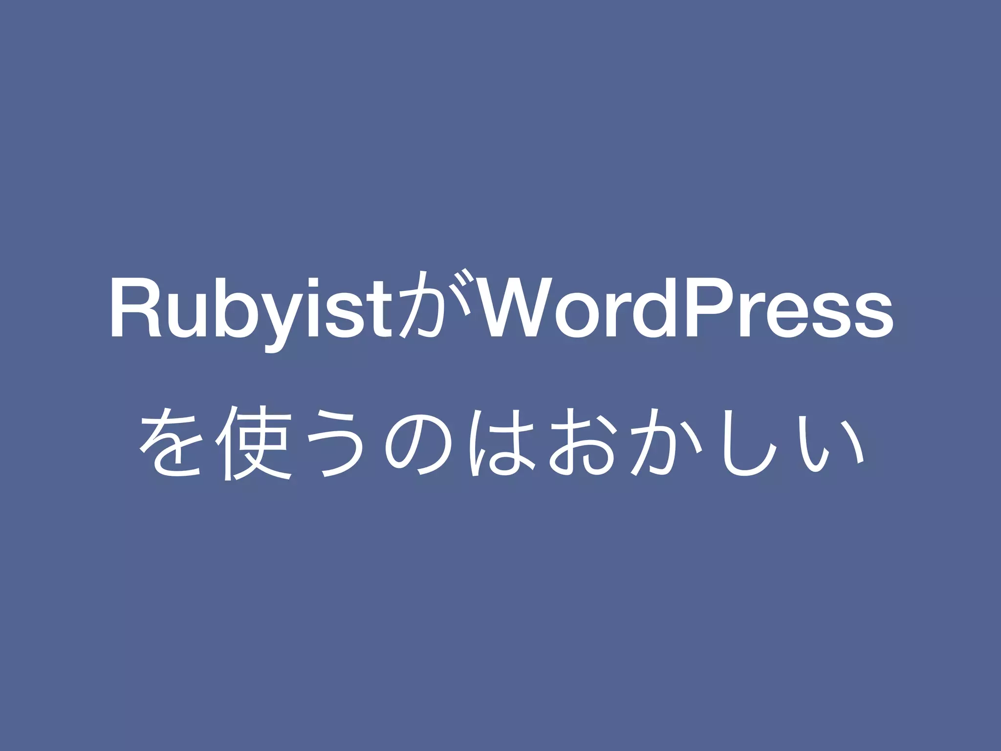 RubyistがWordPress
を使うのはおかしい
 