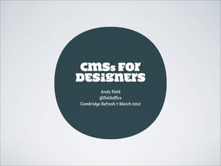 CMSs For
Designers
         Andy Field
         @fieldoffice
Cambridge Refresh 7 March 2012
 