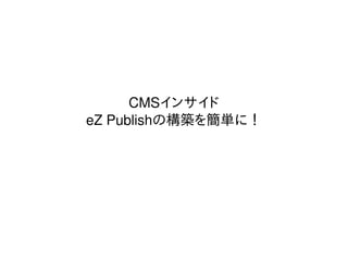 CMSインサイド
eZ Publishの構築を簡単に！
 