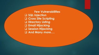 Few Vulnerabilities
   SQL Injection
   Cross Site Scripting
   Directory Listing
   Email Hijacking
   Session Hijacking
   And Many more….
 
