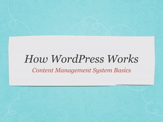 How WordPress Works
Content Management System Basics
 