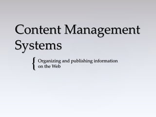 {
Content Management
Systems
Organizing and publishing information
on the Web
 