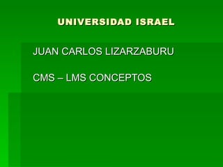 UNIVERSIDAD ISRAEL JUAN CARLOS LIZARZABURU CMS – LMS CONCEPTOS 