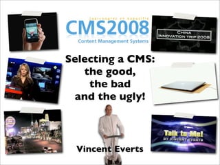 Selecting a CMS:
   the good,
    the bad
 and the ugly!



  Vincent Everts