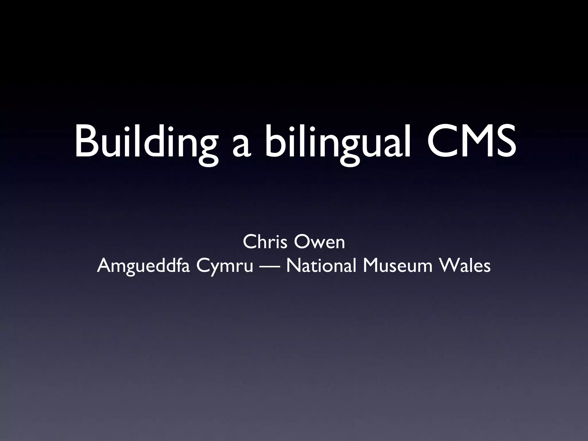 Building a bilingual CMS Chris Owen Amgueddfa Cymru — National Museum Wales 