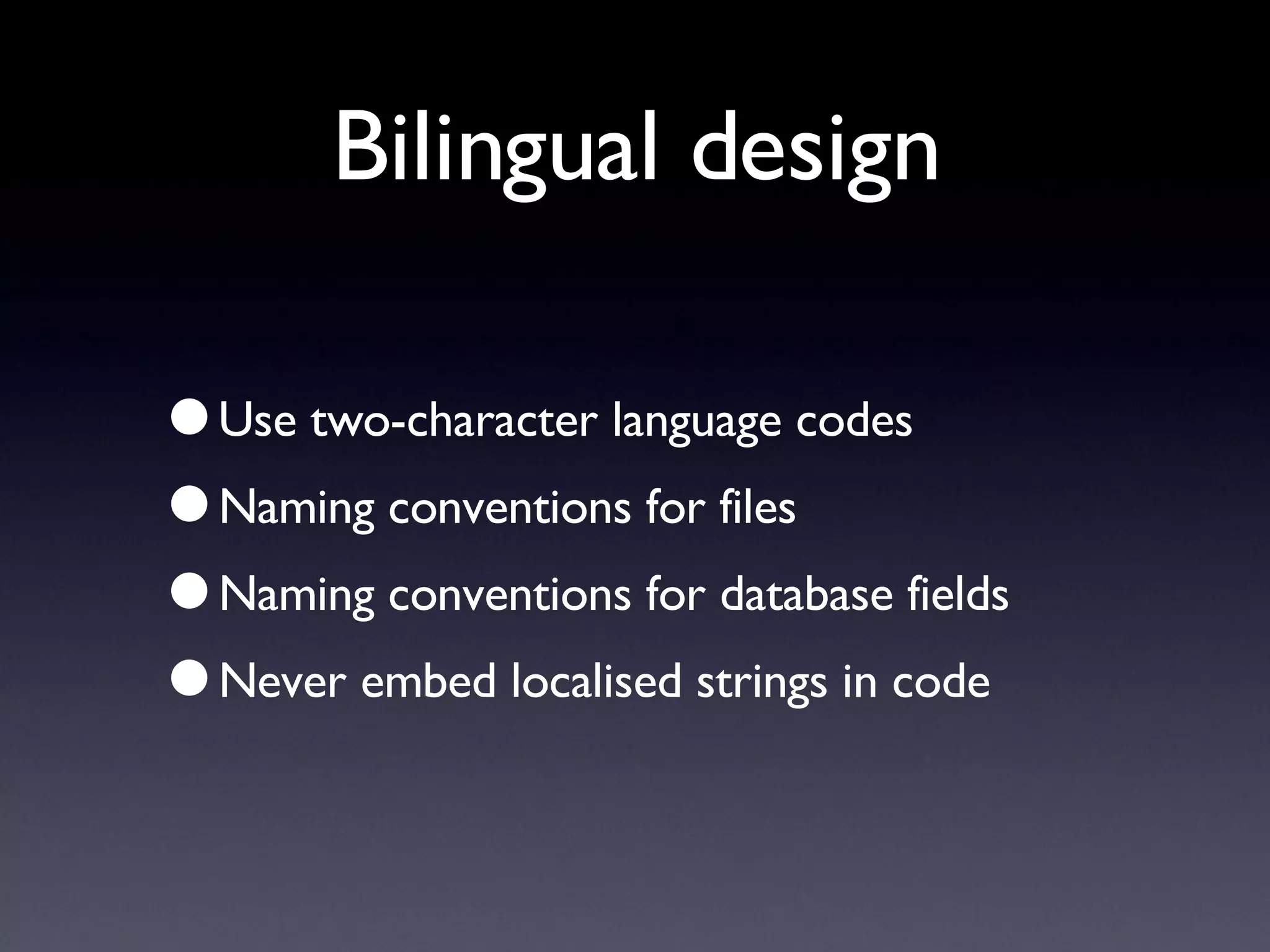 Bilingual design Use two-character language codes Naming conventions for files Naming conventions for database fields Never embed localised strings in code 