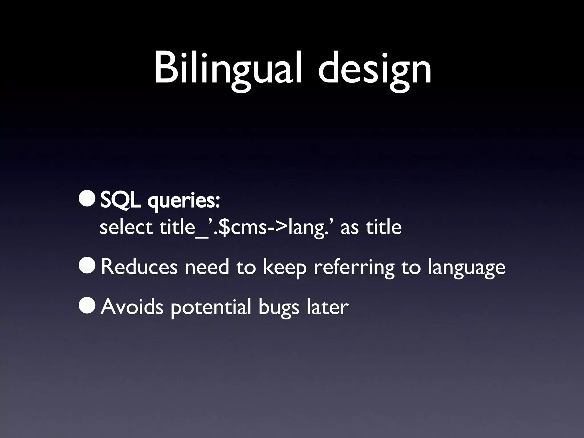 Bilingual design SQL queries: select title_’.$cms->lang.’ as title Reduces need to keep referring to language Avoids potential bugs later 