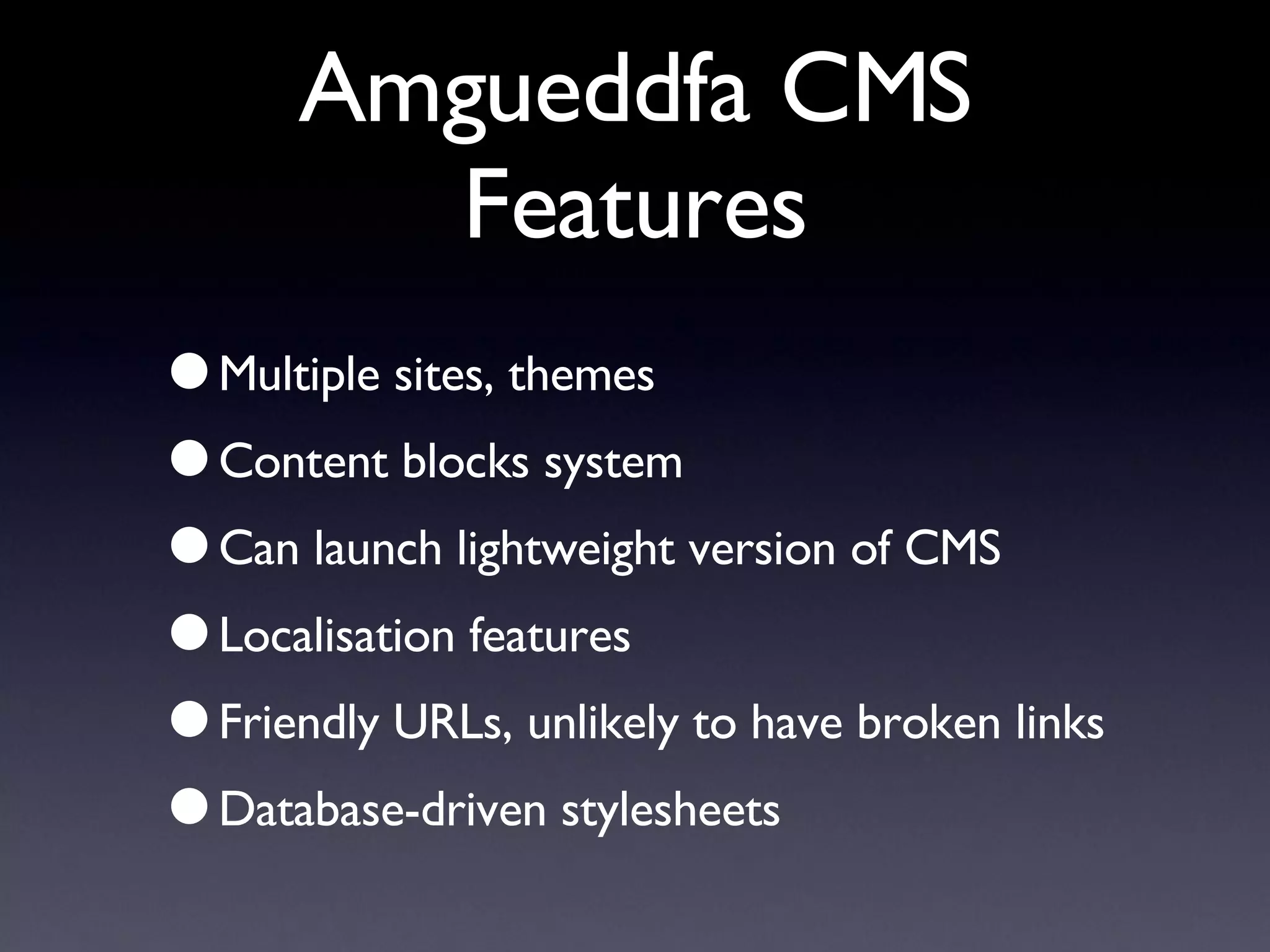 Amgueddfa CMS Features Multiple sites, themes Content blocks system Can launch lightweight version of CMS Localisation features Friendly URLs, unlikely to have broken links Database-driven stylesheets 