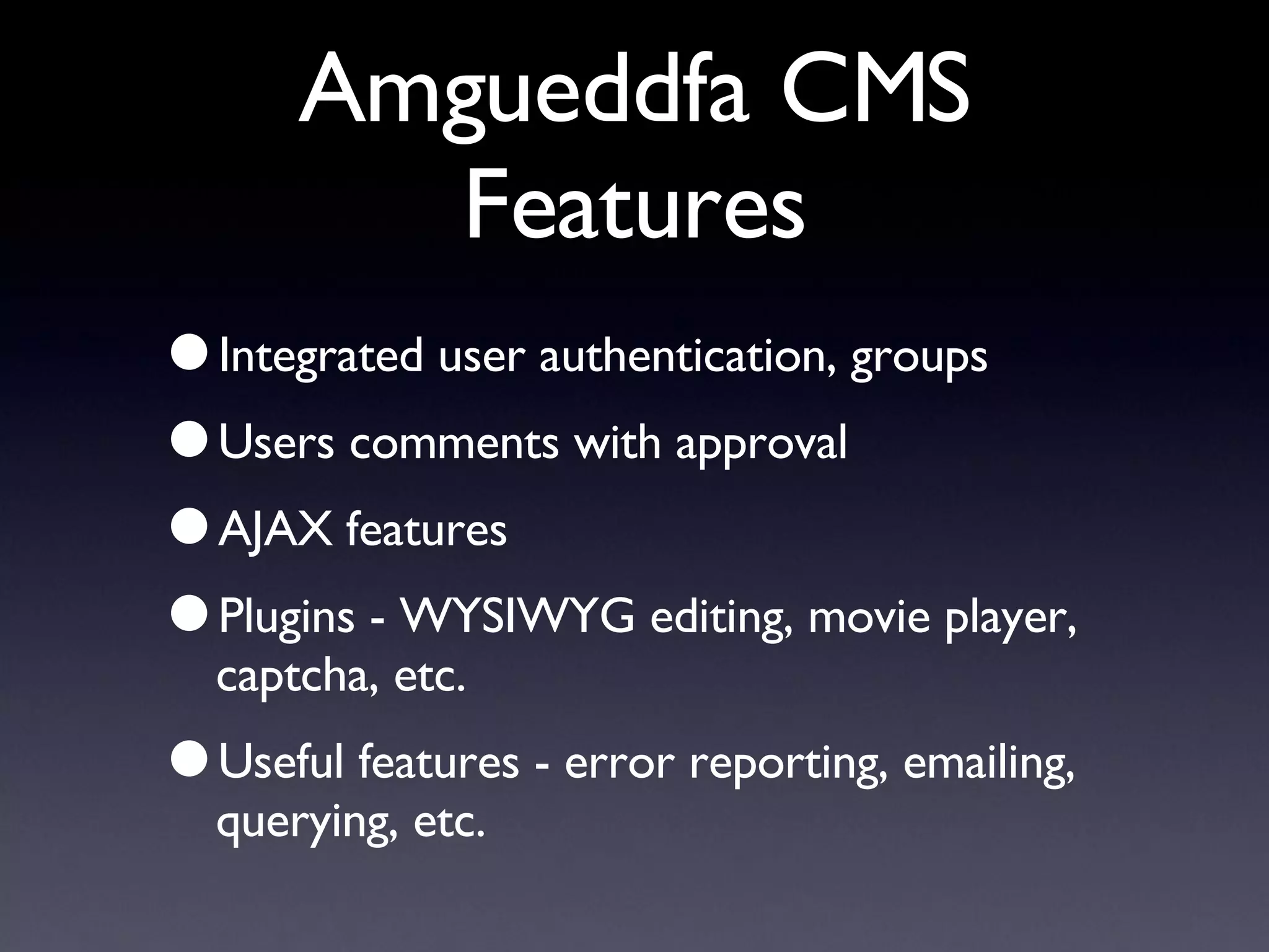 Amgueddfa CMS Features Integrated user authentication, groups Users comments with approval AJAX features Plugins - WYSIWYG editing, movie player, captcha, etc. Useful features - error reporting, emailing, querying, etc. 