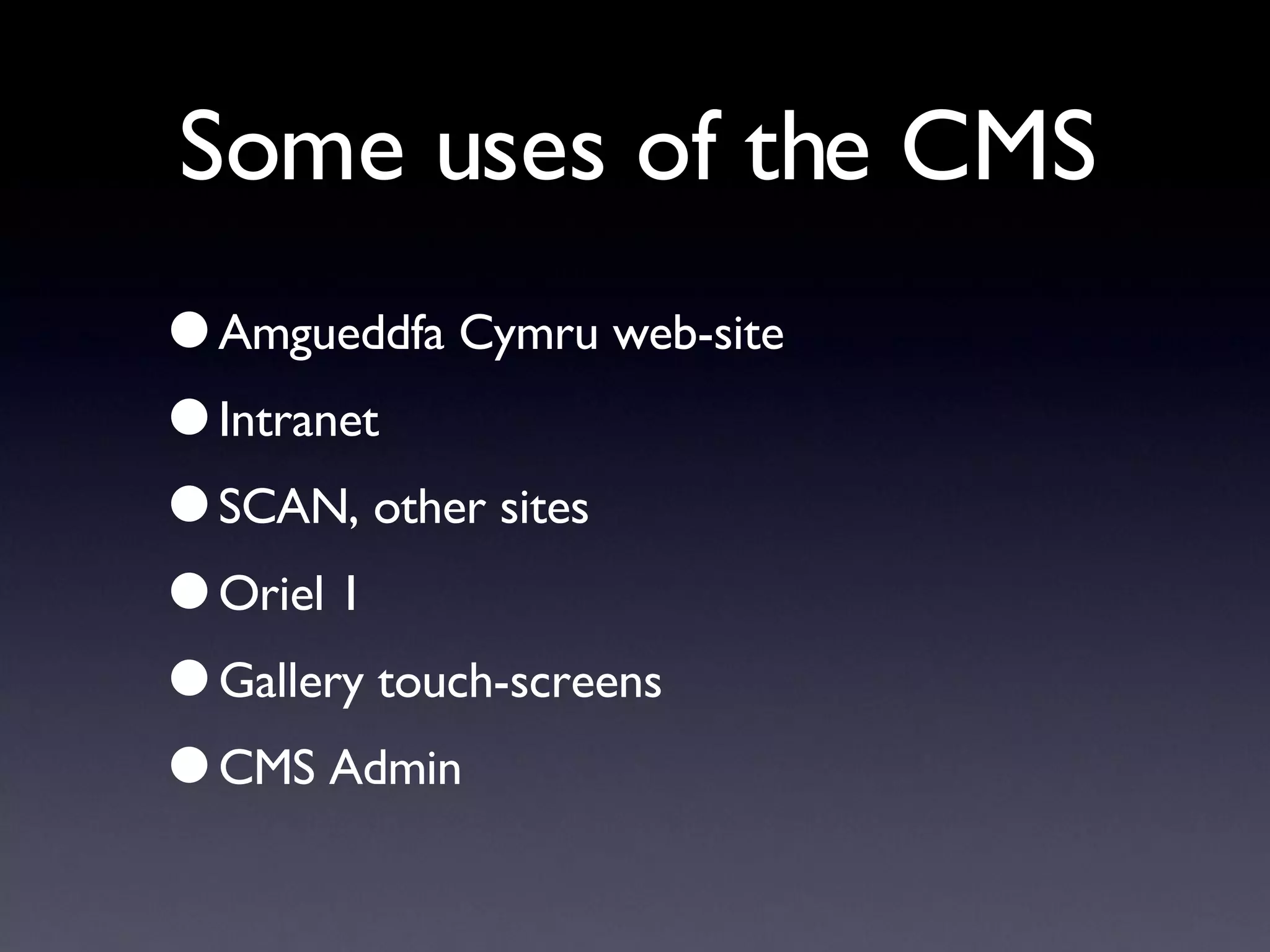 Some uses of the CMS Amgueddfa Cymru web-site Intranet SCAN, other sites Oriel 1 Gallery touch-screens CMS Admin 