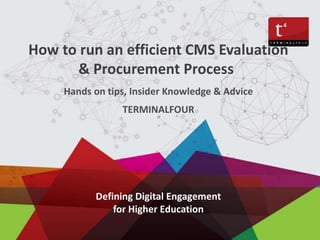 Defining Digital Engagement
for Higher Education
How to run an efficient CMS Evaluation
& Procurement Process
Hands on tips, Insider Knowledge & Advice
TERMINALFOUR
 