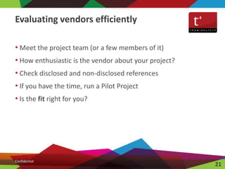 • Meet the project team (or a few members of it)
• How enthusiastic is the vendor about your project?
• Check disclosed an...