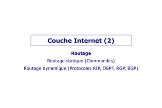 Couche Internet (2)
Routage
Routage statique (Commandes)
Routage dynamique (Protocoles RIP, OSPF, RGP, BGP)
 