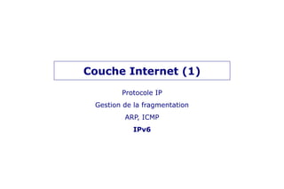 Couche Internet (1)
Protocole IP
Gestion de la fragmentation
ARP, ICMP
IPv6
 