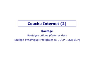 Couche Internet (2)
Routage
Routage statique (Commandes)
Routage dynamique (Protocoles RIP, OSPF, EGP, BGP)
 