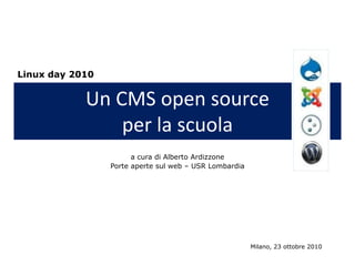 Un CMS open source
per la scuola
a cura di Alberto Ardizzone
Porte aperte sul web – USR Lombardia
Milano, 23 ottobre 2010
Linux day 2010
 