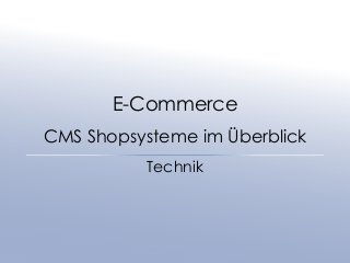 E-Commerce 
CMS Shopsysteme im Überblick 
Technik 
 