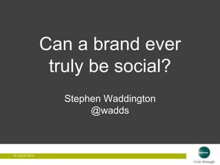 14 | 20.07.201414 | 20.07.2014
Can a brand ever
truly be social?
Stephen Waddington
@wadds