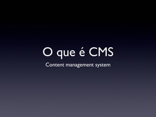 O que é CMS
Content management system
 