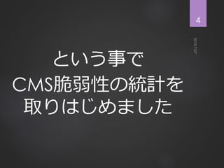 という事で
CMS脆弱性の統計を
取りはじめました
4
 
