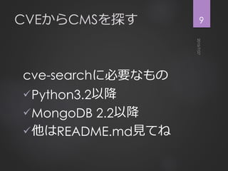 CVEからCMSを探す
cve-searchに必要なもの
Python3.2以降
MongoDB 2.2以降
他はREADME.md見てね
9
 