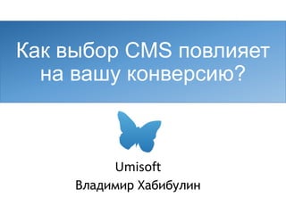 Как выбор CMSповлияет навашу конверсию? 
Владимир Хабибулин 
Umisoft  