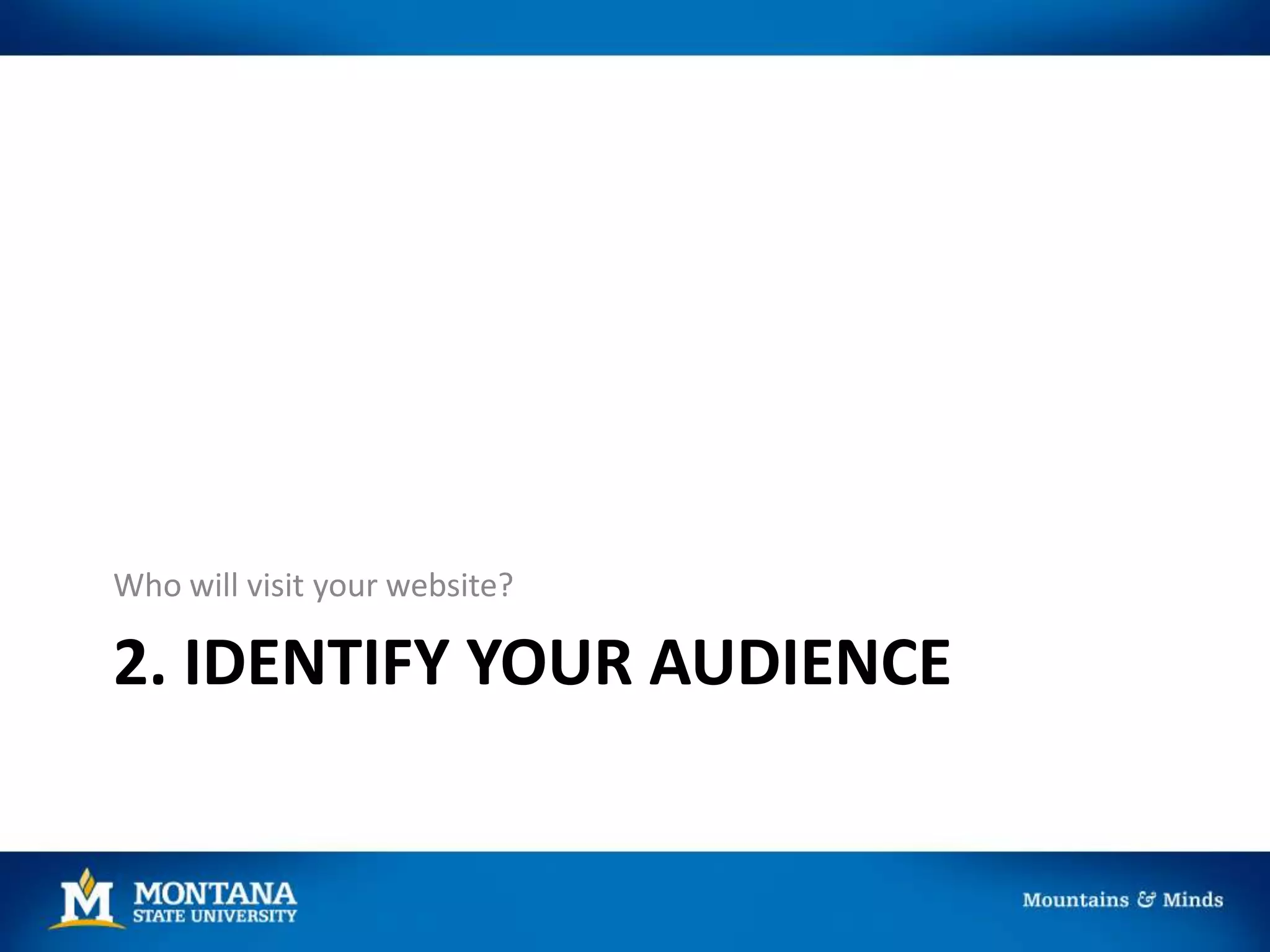 2. IDENTIFY YOUR AUDIENCE
Who will visit your website?
 