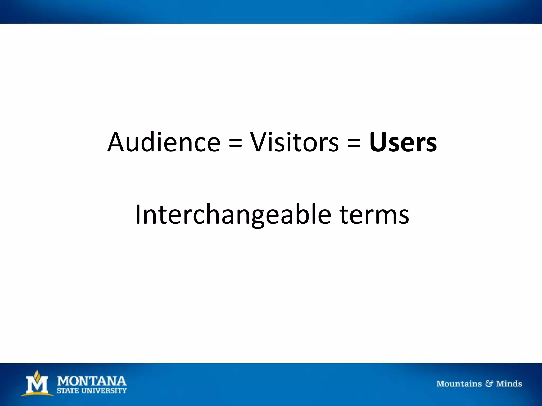 Audience = Visitors = Users
Interchangeable terms
 