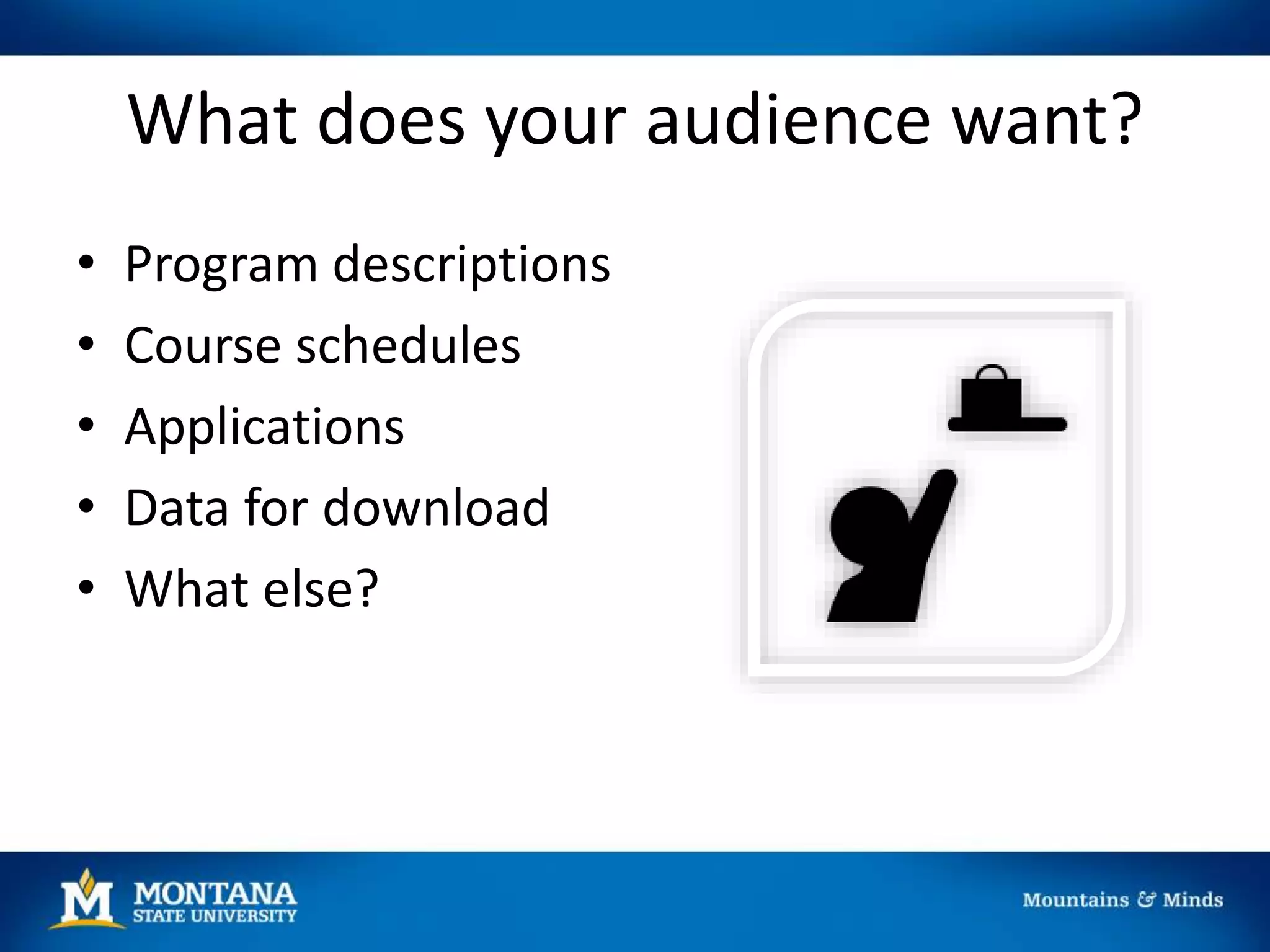 What does your audience want?
• Program descriptions
• Course schedules
• Applications
• Data for download
• What else?
 
