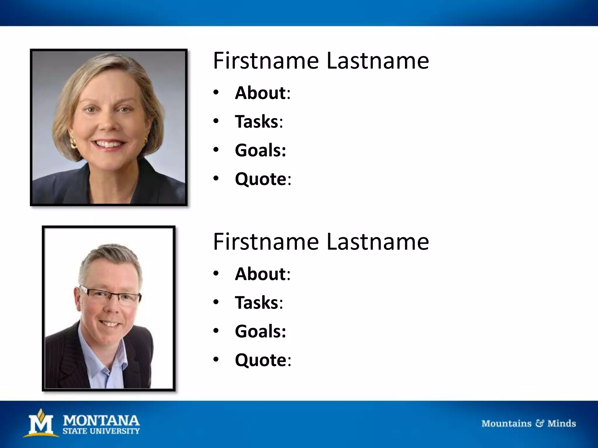 Firstname Lastname
• About:
• Tasks:
• Goals:
• Quote:
Firstname Lastname
• About:
• Tasks:
• Goals:
• Quote:
 