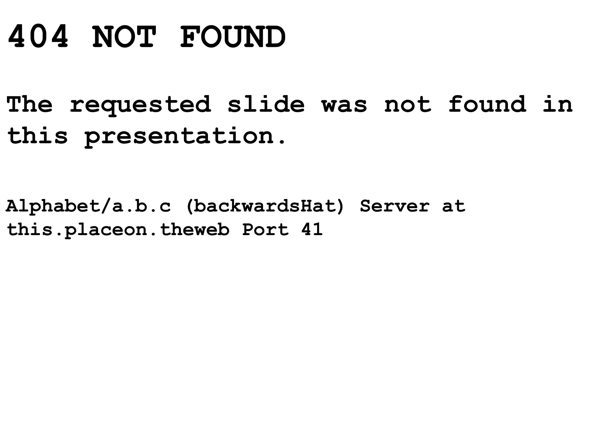 404 NOT FOUND
The requested slide was not found in
this presentation.
Alphabet/a.b.c (backwardsHat) Server at
this.placeon.theweb Port 41
 