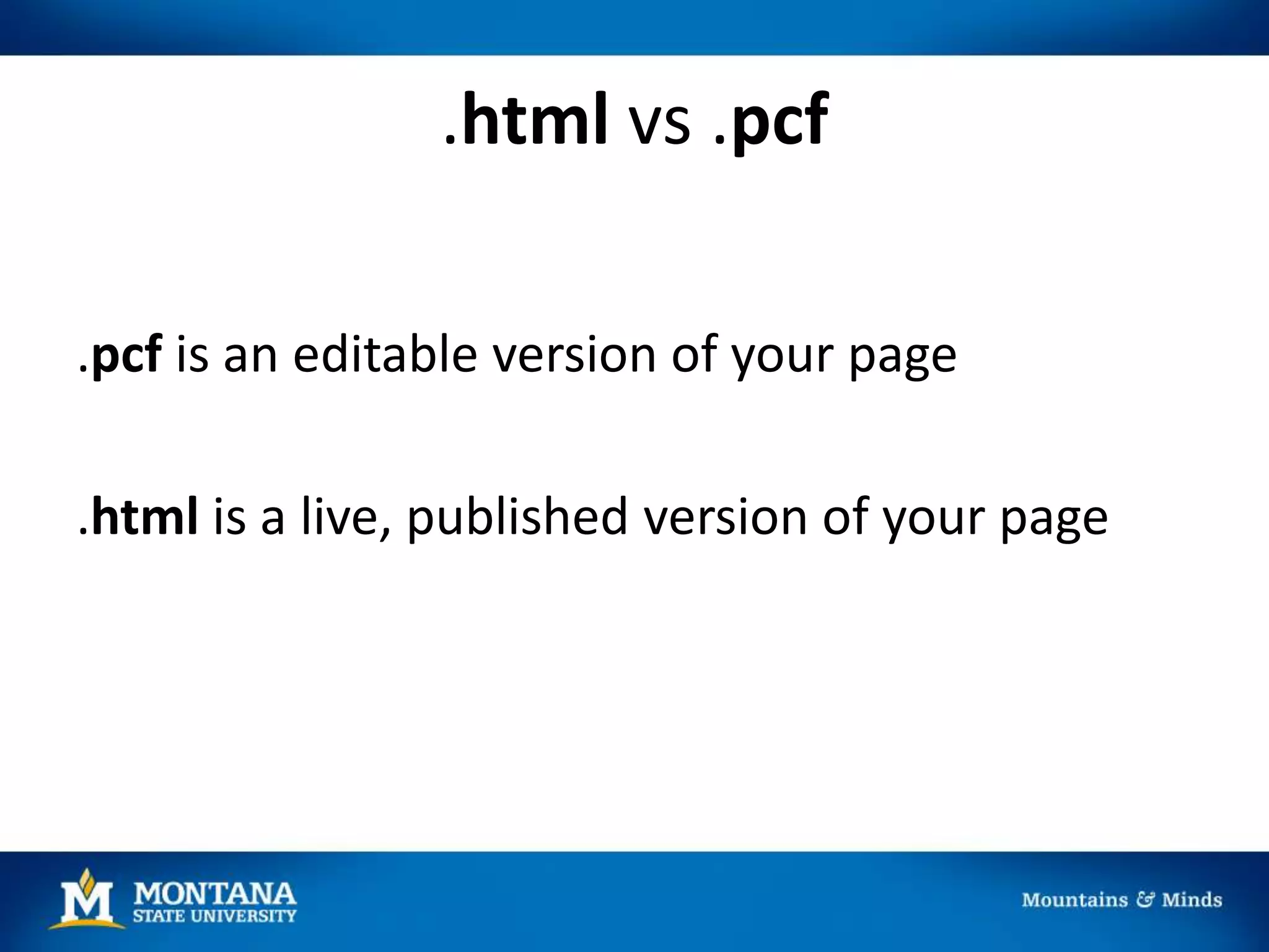 .html vs .pcf
.pcf is an editable version of your page
.html is a live, published version of your page
 