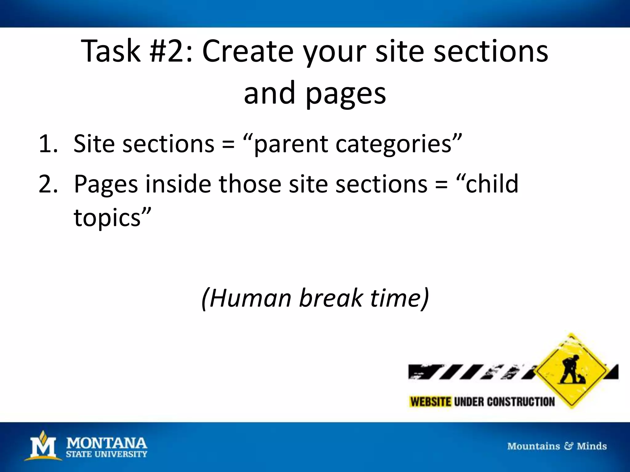 Task #2: Create your site sections
and pages
1. Site sections = “parent categories”
2. Pages inside those site sections = “child
topics”
(Human break time)
 