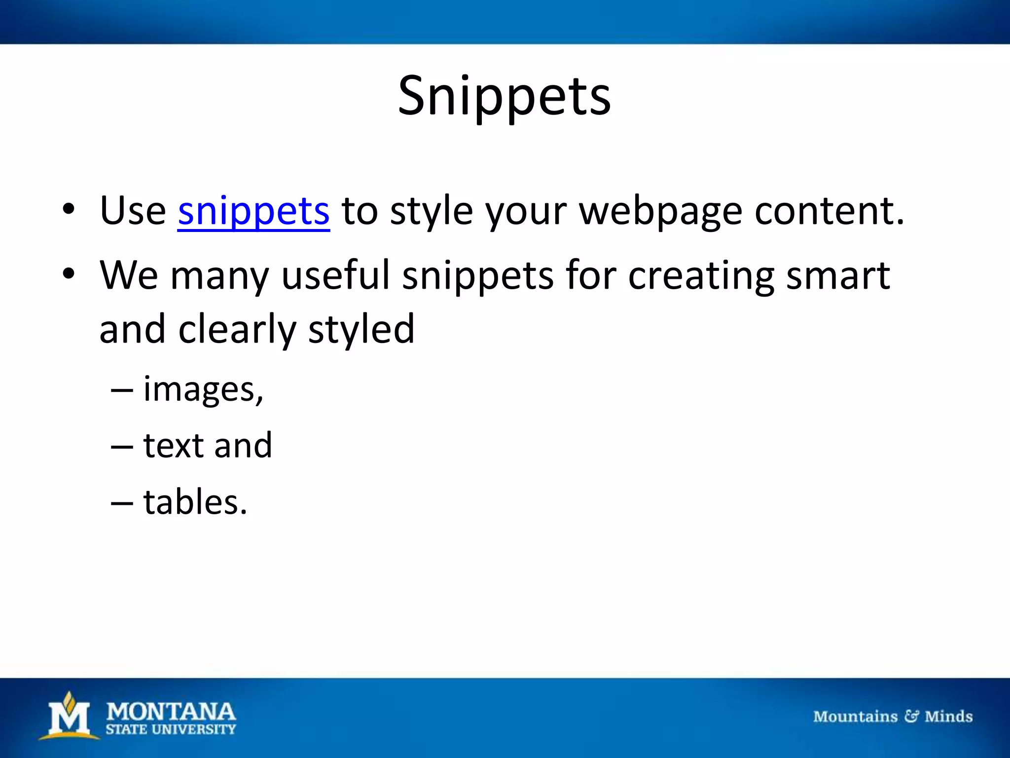 Snippets
• Use snippets to style your webpage content.
• We many useful snippets for creating smart
and clearly styled
– images,
– text and
– tables.
 