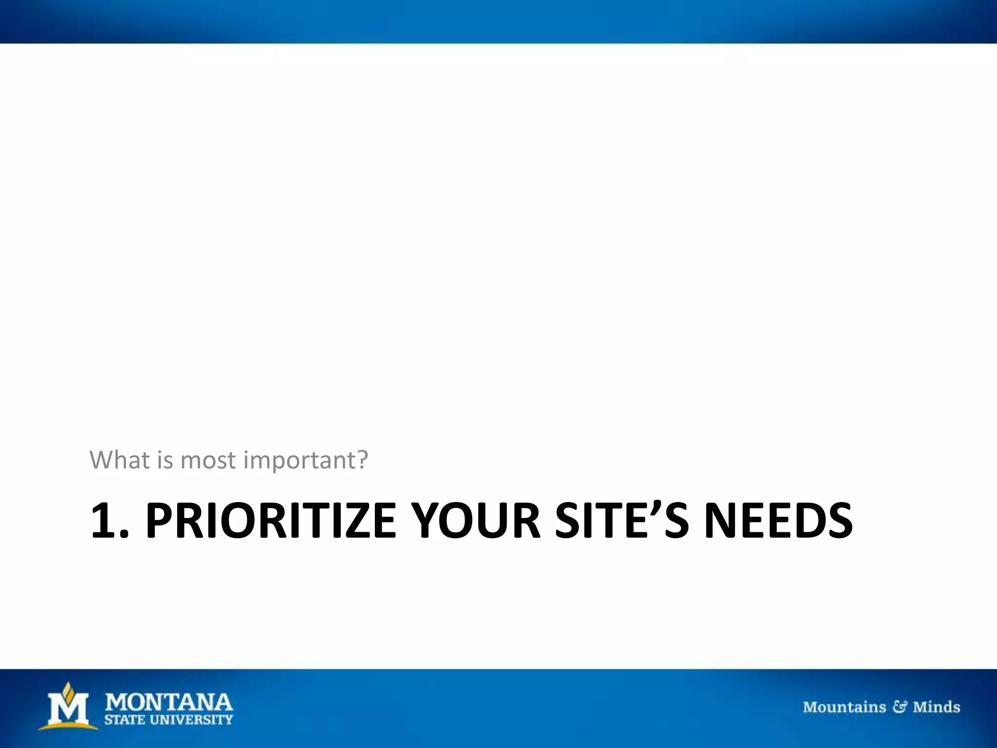 1. PRIORITIZE YOUR SITE’S NEEDS
What is most important?
 