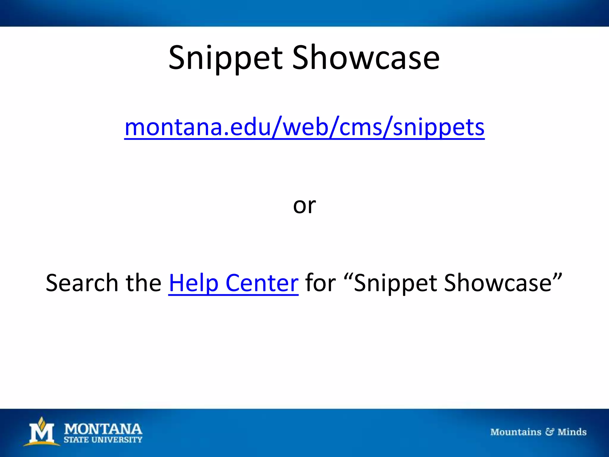 Snippet Showcase
montana.edu/web/cms/snippets
or
Search the Help Center for “Snippet Showcase”
 