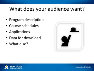 What does your audience want?
• Program descriptions
• Course schedules
• Applications
• Data for download
• What else?
 