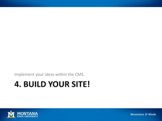 4. BUILD YOUR SITE!
Implement your ideas within the CMS.
 