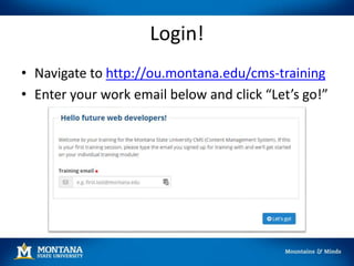 Login!
• Navigate to http://ou.montana.edu/cms-training
• Enter your work email below and click “Let’s go!”
 