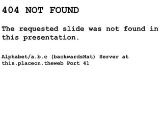 404 NOT FOUND
The requested slide was not found in
this presentation.
Alphabet/a.b.c (backwardsHat) Server at
this.placeon.theweb Port 41
 